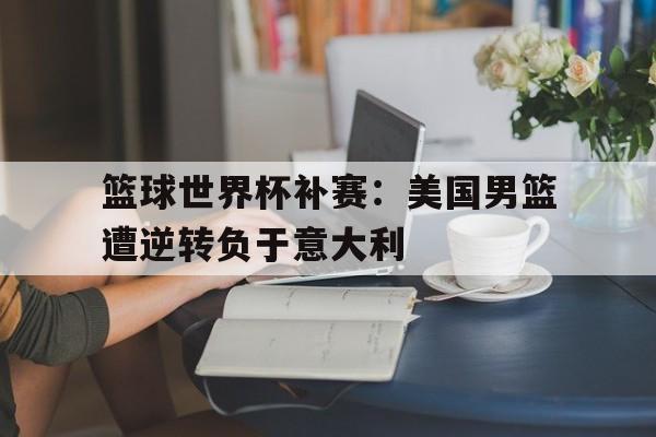 manbetx-2023男篮世界杯美国男篮